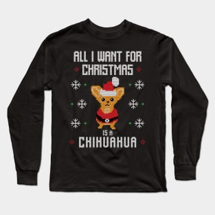 All I want for Christmas is a Chihuahua Funny Ugly Christmas Sweater Christmas Gift Long Sleeve T-Shirt
